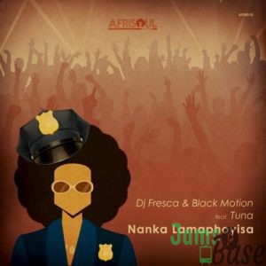 DJ Fresca & Black Motion – Nanka Lamaphoyisa ft. Tuna Mp3