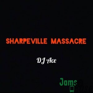 DJ Ace – Sharpeville Massacre Mp3