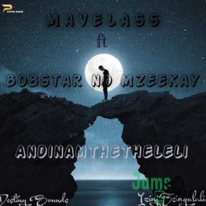 Mavelass – Andinamthetheleli Ft. Bobstar no Mzeekay
